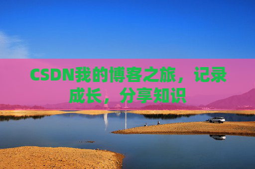 CSDN我的博客之旅,记录成长,分享知识