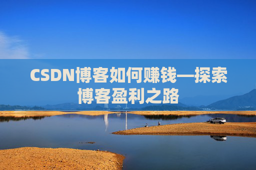CSDN博客如何赚钱—探索博客盈利之路