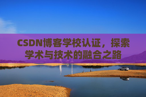 CSDN博客学校认证，探索学术与技术的融合之路