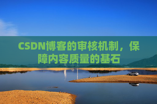 CSDN博客的审核机制，保障内容质量的基石